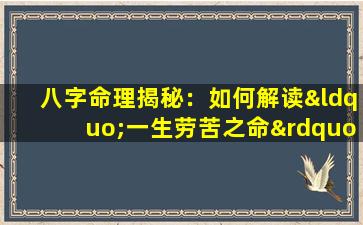 八字命理揭秘：如何解读“一生劳苦之命”