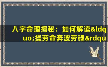 八字命理揭秘：如何解读“操劳命奔波劳碌”的命运特征