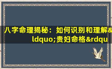 八字命理揭秘：如何识别和理解“贵妇命格”