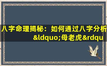 八字命理揭秘：如何通过八字分析“母老虎”命格