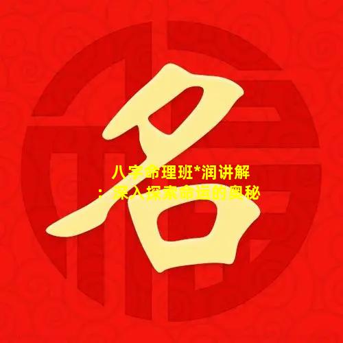 八字命理班*润讲解：深入探索命运的奥秘