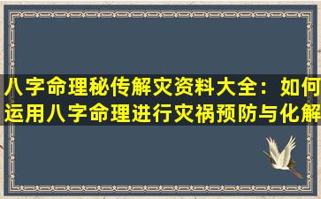 八字命理秘传解灾资料大全：如何运用八字命理进行灾祸预防与化解