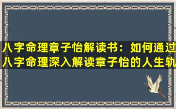 八字命理章子怡解读书：如何通过八字命理深入解读章子怡的人生轨迹