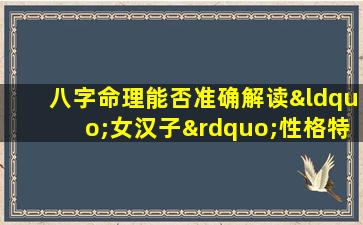 八字命理能否准确解读“女汉子”性格特质