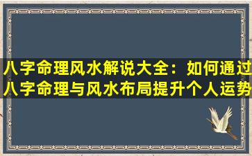 八字命理风水解说大全：如何通过八字命理与风水布局提升个人运势