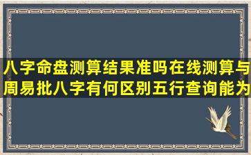 八字命盘测算结果准吗在线测算与周易批八字有何区别五行查询能为人生带来哪些启示