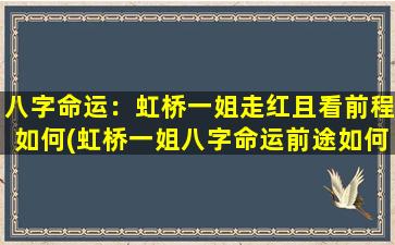 八字命运：虹桥一姐走红且看前程如何(虹桥一姐八字命运前途如何，事业顺风顺水？)