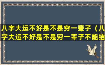 八字大运不好是不是穷一辈子（八字大运不好是不是穷一辈子不能结婚）