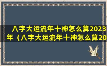 八字大运流年十神怎么算2023年（八字大运流年十神怎么算2023年运势）