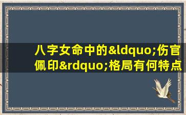 八字女命中的“伤官佩印”格局有何特点与影响