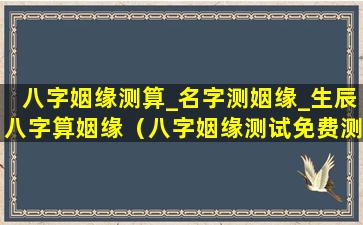 八字姻缘测算_名字测姻缘_生辰八字算姻缘（八字姻缘测试免费测试）