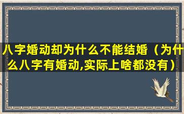 八字婚动却为什么不能结婚（为什么八字有婚动,实际上啥都没有）