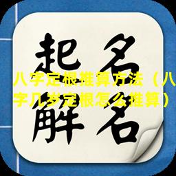 八字定根推算方法（八字几岁定根怎么推算）