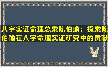 八字实证命理总索陈伯瑜：探索陈伯瑜在八字命理实证研究中的贡献与方法