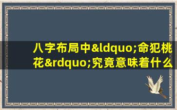 八字布局中“命犯桃花”究竟意味着什么