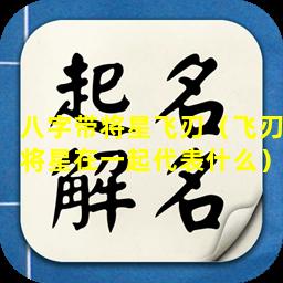 八字带将星飞刃（飞刃将星在一起代表什么）