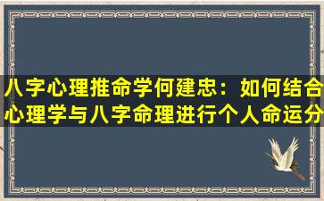 八字心理推命学何建忠：如何结合心理学与八字命理进行个人命运分析