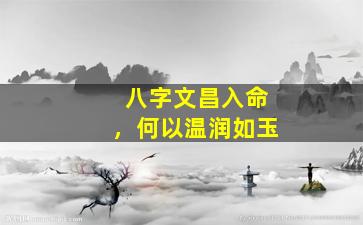 八字文昌入命，何以温润如玉