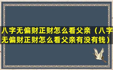 八字无偏财正财怎么看父亲（八字无偏财正财怎么看父亲有没有钱）