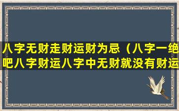 八字无财走财运财为忌（八字一绝吧八字财运八字中无财就没有财运吗）