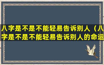 八字是不是不能轻易告诉别人（八字是不是不能轻易告诉别人的命运）