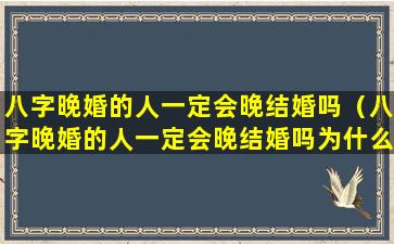 八字晚婚的人一定会晚结婚吗（八字晚婚的人一定会晚结婚吗为什么）