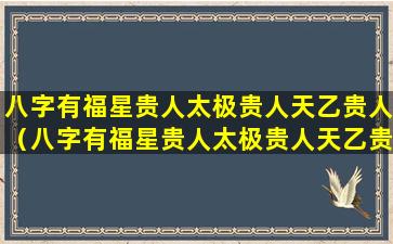 八字有福星贵人太极贵人天乙贵人（八字有福星贵人太极贵人天乙贵人三奇贵人）