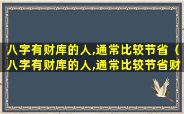 八字有财库的人,通常比较节省（八字有财库的人,通常比较节省财富吗）