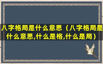 八字格局是什么意思（八字格局是什么意思,什么是格,什么是局）