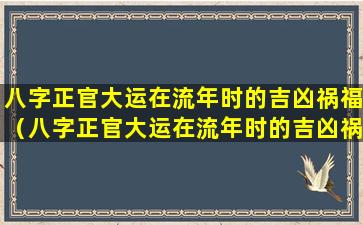 八字正官大运在流年时的吉凶祸福（八字正官大运在流年时的吉凶祸福是什么）