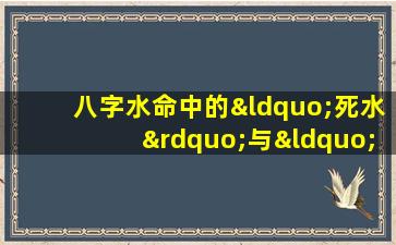 八字水命中的“死水”与“活水”有何区别