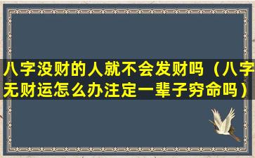 八字没财的人就不会发财吗（八字无财运怎么办注定一辈子穷命吗）