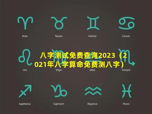 八字测试免费查询2023（2021年八字算命免费测八字）