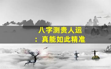 八字测贵人运：真能如此精准