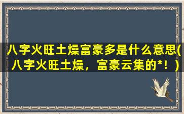 八字火旺土燥富豪多是什么意思(八字火旺土燥，富豪云集的*！)