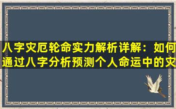 八字灾厄轮命实力解析详解：如何通过八字分析预测个人命运中的灾厄