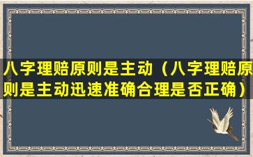 八字理赔原则是主动（八字理赔原则是主动迅速准确合理是否正确）