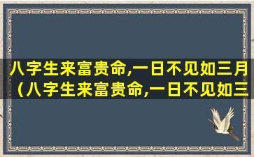 八字生来富贵命,一日不见如三月（八字生来富贵命,一日不见如三月,打一个精准正确生肖）