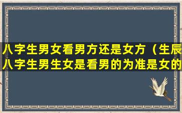 八字生男女看男方还是女方（生辰八字生男生女是看男的为准是女的为准）