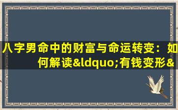 八字男命中的财富与命运转变：如何解读“有钱变形”现象