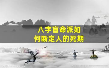 八字盲命派如何断定人的死期