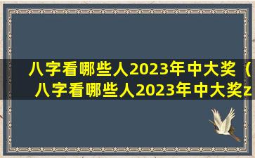 八字看哪些人2023年中大奖（八字看哪些人2023年中大奖zui准）