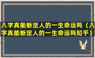 八字真能断定人的一生命运吗（八字真能断定人的一生命运吗知乎）