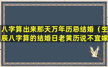 八字算出来那天万年历忌结婚（生辰八字算的结婚日老黄历说不宜嫁娶）