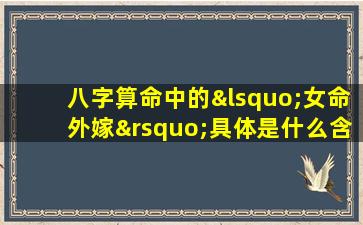 八字算命中的‘女命外嫁’具体是什么含义