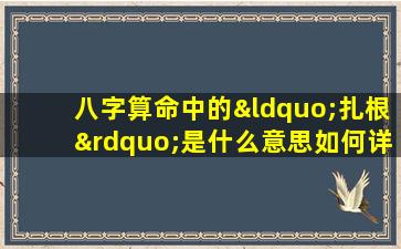 八字算命中的“扎根”是什么意思如何详解一个人的命运