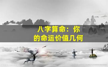 八字算命：你的命运价值几何