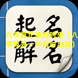 八字算正缘何时来（八字算另一半何时出现）