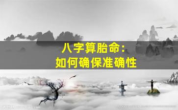 八字算胎命：如何确保准确性