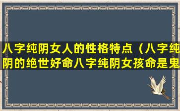 八字纯阴女人的性格特点（八字纯阴的绝世好命八字纯阴女孩命是鬼道）